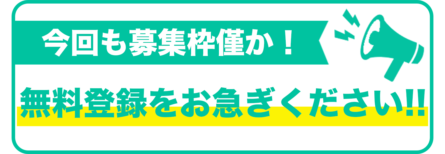今回も募集枠僅か!無料登録をお急ぎください!!